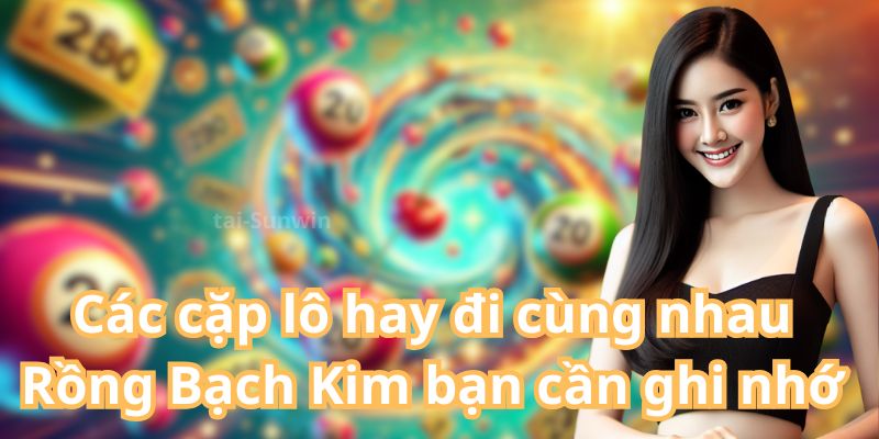 Các cặp lô hay đi cùng nhau Rồng Bạch Kim