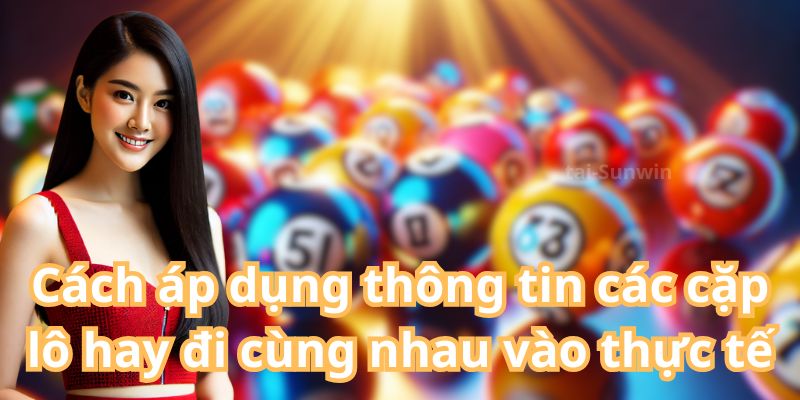 Cách áp dụng thông tin các cặp lô hay đi cùng nhau vào thực tế