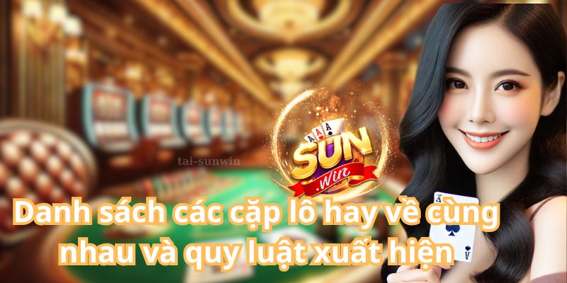 Danh sách các cặp lô hay về cùng nhau và quy luật xuất hiện