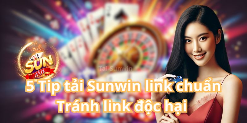 5 Tip Tải Sunwin Link Chuẩn – Tránh Link Độc Hại