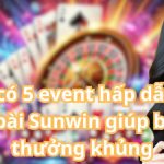 Sắp có 5 event hấp dẫn tại game bài Sunwin giúp bạn săn thưởng khủng