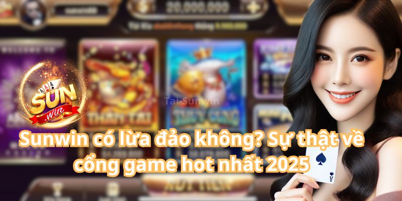 Sunwin có lừa đảo không? Sự thật về cổng game hot nhất 2025