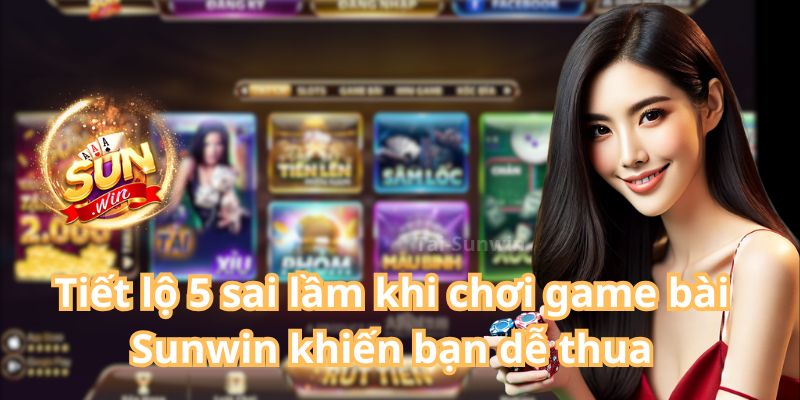 Tiết lộ 5 sai lầm khi chơi game bài Sunwin khiến bạn dễ thua